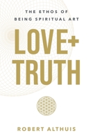 Love + Truth: The Ethos of Being Spiritual Art 1544542208 Book Cover