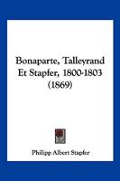 Bonaparte, Talleyrand Et Stapfer, 1800-1803 (1869) 1241465606 Book Cover