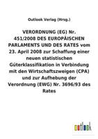 VERORDNUNG (EG) Nr. 451/2008 DES EUROPÄISCHEN PARLAMENTS UND DES RATES vom 23. April 2008 zur Schaffung einer neuen statistischen Güterklassifikation ... (EWG) Nr. 3696/93 des Rat 3734055652 Book Cover