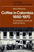 Coffee in Colombia, 18501970: An Economic, Social and Political History (Cambridge Latin American Studies) 0521528593 Book Cover