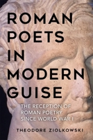 Roman Poets in Modern Guise: The Reception of Roman Poetry Since World War I 1640140778 Book Cover