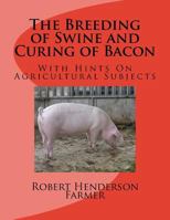 The Breeding of Swine and Curing of Bacon: With Hints On Agricultural Subjects 1979107599 Book Cover