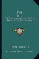 The end: or, The Proximate Signs of the Close of this Dispensation 1432526170 Book Cover