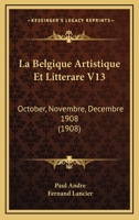 La Belgique Artistique Et Litterare V13: October, Novembre, Decembre 1908 (1908) 1161023704 Book Cover