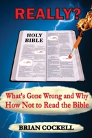 REALLY?: What's Gone Wrong and Why - How Not to Read the Bible 1777111846 Book Cover