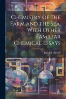 Chemistry of the Farm and the Sea. With Other Familiar Chemical Essays 1022114425 Book Cover