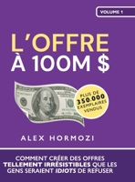 L’Offre à 100M $: Comment créer des offres tellement irrésistibles que les gens seraient idiots de refuser (Acquisition.com $100M Series) (French Edition) 1963349032 Book Cover
