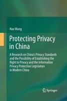 Protecting Privacy in China: A Research on China’s Privacy Standards and the Possibility of Establishing the Right to Privacy and the Information Privacy Protection Legislation in Modern China 3642434363 Book Cover