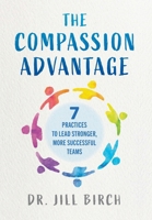 The Compassion Advantage: 7 Practices to Lead Stronger, More Successful Teams 1738102939 Book Cover