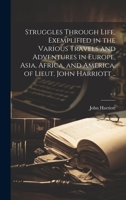 Struggles Through Life, Exemplified in the Various Travels and Adventures in Europe, Asia, Africa, and America, of Lieut. John Harriott ..; v.2 1020490446 Book Cover