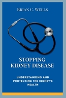 STOPPING KIDNEY DISEASE: UNDERSTANDING AND PROTECTING THE KIDNEY'S HEALTH B0BKCB2QN2 Book Cover