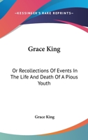 Grace King: Or, Recollections of Events in the Life and Death of a Pious Youth: With Extracts from Her Diary. Published for the Benefit of Youth 1104173492 Book Cover