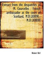 Extract from the Despatches of M. Courcelles: French Ambassador at the Court of Scotland, M.D.LXXXV 1378994604 Book Cover