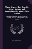 Uncle Remus, Joel Chandler Harris As Seen and Remembered by a Few of His Friends: Including a Memorial Sermon by the Rev. James W. Lee, D.D., and a Poem by Frank Stanton 1017113882 Book Cover