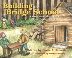 Building the Bridge School: A Story about Michigan's First Public School 1961302594 Book Cover