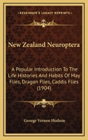 New Zealand Neuroptera: A Popular Introduction To The Life Histories And Habits Of May Flies, Dragon Flies, Caddis Flies 1120654882 Book Cover