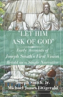 "Let Him Ask of God": Early Accounts of Joseph Smith's First Vision Retold as a Single Narrative 1887309489 Book Cover