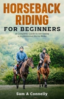Horseback Riding for Beginners: A Complete Guide to becoming a professional Horse Rider 1915301041 Book Cover
