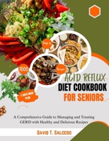 ACID REFLUX DIET COOKBOOK FOR SENIORS: A Comprehensive Guide to Managing and Treating GERD with Healthy and Delicious Recipes B0CQG29MKC Book Cover