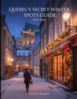 Quebec's Secret winter Spot Guide 2025-2026: Snowy Adventures, Budget-Friendly tips, Christmas markets, photo walks, itineraries, day trips & Local Hacks (CHRISTMAS GUIDE) B0FNRPCC8R Book Cover