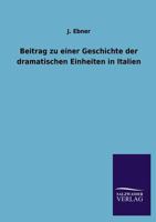 Beitrag Zu Einer Geschichte Der Dramatischen Einheiten in Italien (Classic Reprint) 1147304890 Book Cover