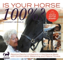 Is Your Horse 100%?: Resolve Painful Limitations in the Equine Body with Conformation Balancing and Fascia Fitness 1570767912 Book Cover