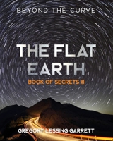 The Flat Earth Trilogy Book of Secrets III: Beyond The Curve 1672421365 Book Cover