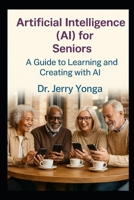 Artificial Intelligence (AI) for Seniors: A Guide to Learning and Creating with AI B0FTW58BRV Book Cover