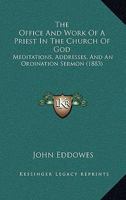 The Office And Work Of A Priest In The Church Of God: Meditations, Addresses, And An Ordination Sermon 1437029930 Book Cover