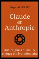 Claude et Anthropic: aux origines d’une IA éthique et révolutionnaire (French Edition) B0F3TW981F Book Cover