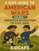 A Kids Guide to American Wars - Volume 1: American Revolution to Civil War 1482749416 Book Cover