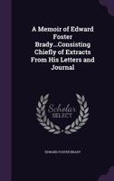A Memoir of Edward Foster Brady...Consisting Chiefly of Extracts From His Letters and Journal 1357505620 Book Cover
