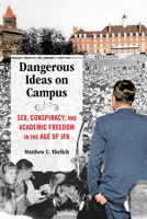Dangerous Ideas on Campus: Sex, Conspiracy, and Academic Freedom in the Age of JFK 0252086244 Book Cover