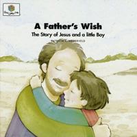 A Father's Wish: The Story of Jesus and a Little Boy (Nederveld, Patricia L., God Loves Me, Bk. 31.) 1592558593 Book Cover