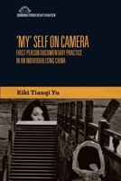 'My' Self on Camera: First Person Documentary Practice in an Individualising China 1474474128 Book Cover