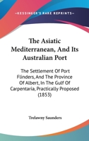 The Asiatic Mediterranean, and Its Australian Port: The Settlement of Port Flinders, and the Province of Albert, in the Gulf of Carpentaria, Practically Proposed 1104478501 Book Cover