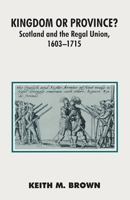 Kingdom or Province? Scotland and the Regal Union, 1603 - 1715 0333523350 Book Cover