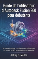 Guide de l'utilisateur d'Autodesk Fusion 360 pour débutants: Un manuel pratique du débutant au professionnel sur la CAO, la FAO, la simulation et la fabrication (French Edition) B0GK8M82MN Book Cover