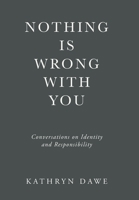 Nothing Is Wrong With You: Conversations on Identity and Responsibility B0H1DMW3Y3 Book Cover