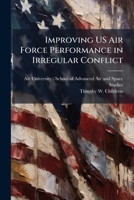 Improving Us Air Force Performance in Irregular Conflict : Reestablishing a Usaf Special Air Warfare Center 1249450179 Book Cover