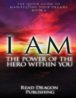 I Am: The Power of the Hero Within You: Plus 3 Bonus Books: The Quick Guide to Manifesting You Dreams 1522892001 Book Cover