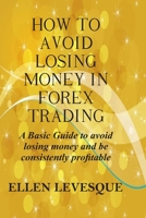 HOW TO AVOID LOSING MONEY IN FOREX TRADING: A BASIC GUIDE TO AVOID LOSING MONEY AND BE CONSISTENTLY PROFITABLE B08761Z6FQ Book Cover