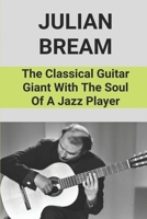 Julian Bream: The Classical Guitar Giant With The Soul Of A Jazz Player: Julian Bream A Life In The Country B096TN8TRB Book Cover