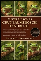 AUSTRALISCHES GRÜNBAUMFROSCH-HANDBUCH: Alles, was Sie über die Haltung von Laubfröschen wissen müssen – vertikales Terrarium und Sitzstangen, ... Umgang mit... (German Edition) B0GDGK4F7Q Book Cover