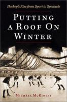Putting A Roof On Winter: Hockey's Rise from Sports to Spectacle 1550547984 Book Cover