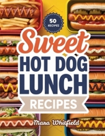 Sweet Hot Dogs Lunch Recipes: Simple and Creative Hot Dogs for Everyday Lunches B0HGT3KYG3 Book Cover