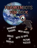 Frankenbots Fun Book: Brainy Bot Teasers, Mega - Mazes, Oodles of Doodles, Bots - to - Dots, Picture Puzzles 1734947543 Book Cover