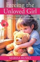 Freeing the Unloved Girl: A Woman's Guide to Healing from Childhood Abuse and Conditioning B0GHSGR91L Book Cover