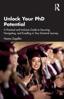 Unlock Your PhD Potential: A Practical and Inclusive Guide to Securing, Navigating, and Excelling in Your Doctoral Journey 1041048122 Book Cover