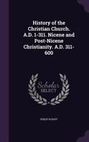History of the Christian Church: Nicene and Post-Nicene Christianity, A.D. 311-600 (Vol. 3) 0802880495 Book Cover